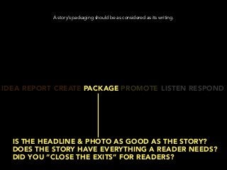 IDEA REPORT CREATE PACKAGE PROMOTE LISTEN RESPOND
IS THE HEADLINE & PHOTO AS GOOD AS THE STORY?
DOES THE STORY HAVE EVERYT...