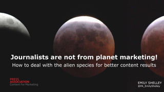 Journalists are not from planet marketing!
How to deal with the alien species for better content results

EMILY SHELLEY
@PA_EmilyShelley

 