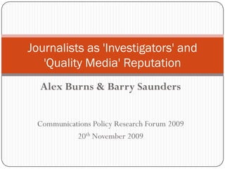 Journalists as 'Investigators' and
   'Quality Media' Reputation
  Alex Burns & Barry Saunders


 Communications Policy Research Forum 2009
           20th November 2009
 