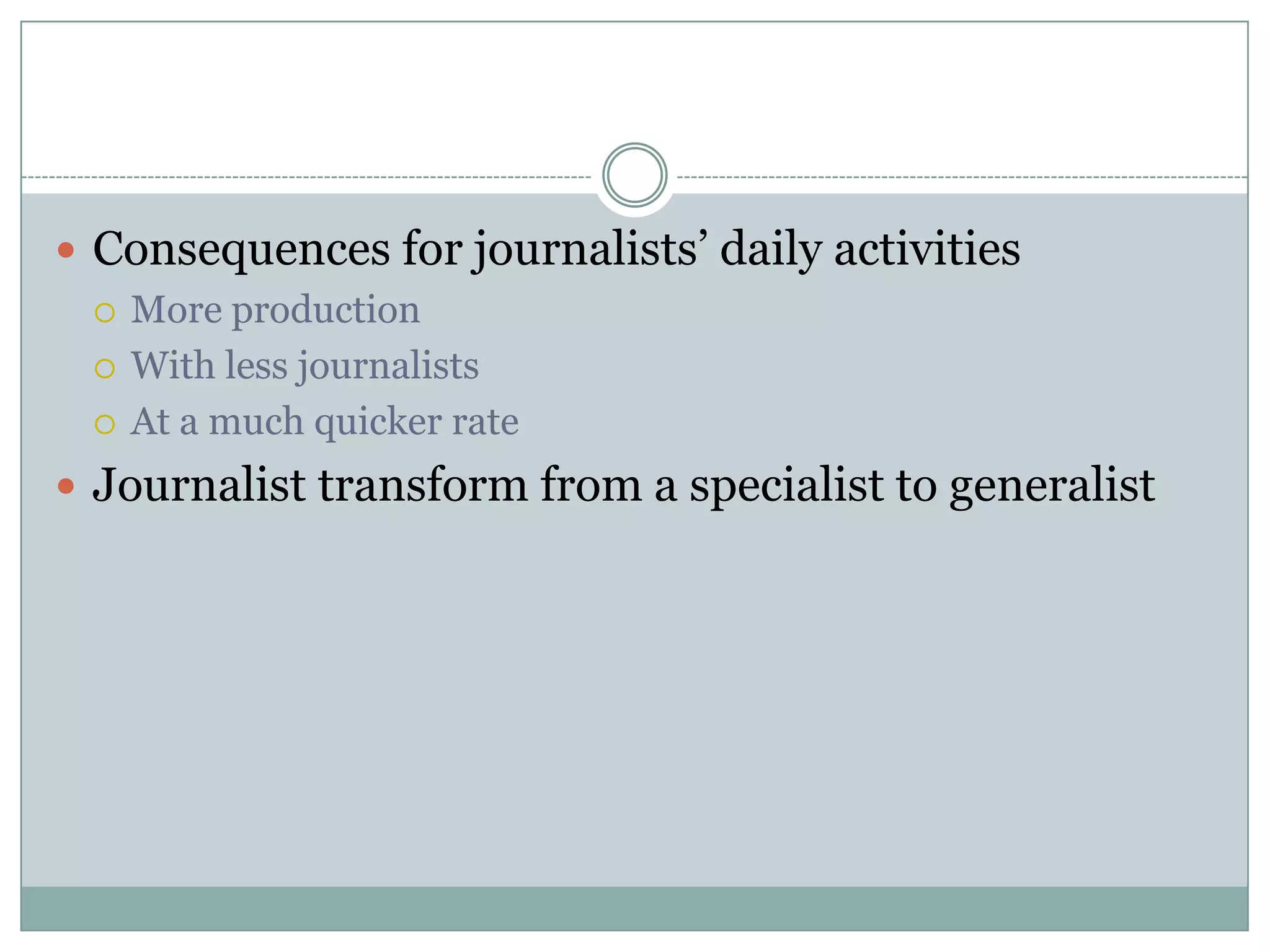 Consequences for journalists’ daily activitiesMore production With less journalistsAt a much quicker rateJournalist transform from a specialist to generalist