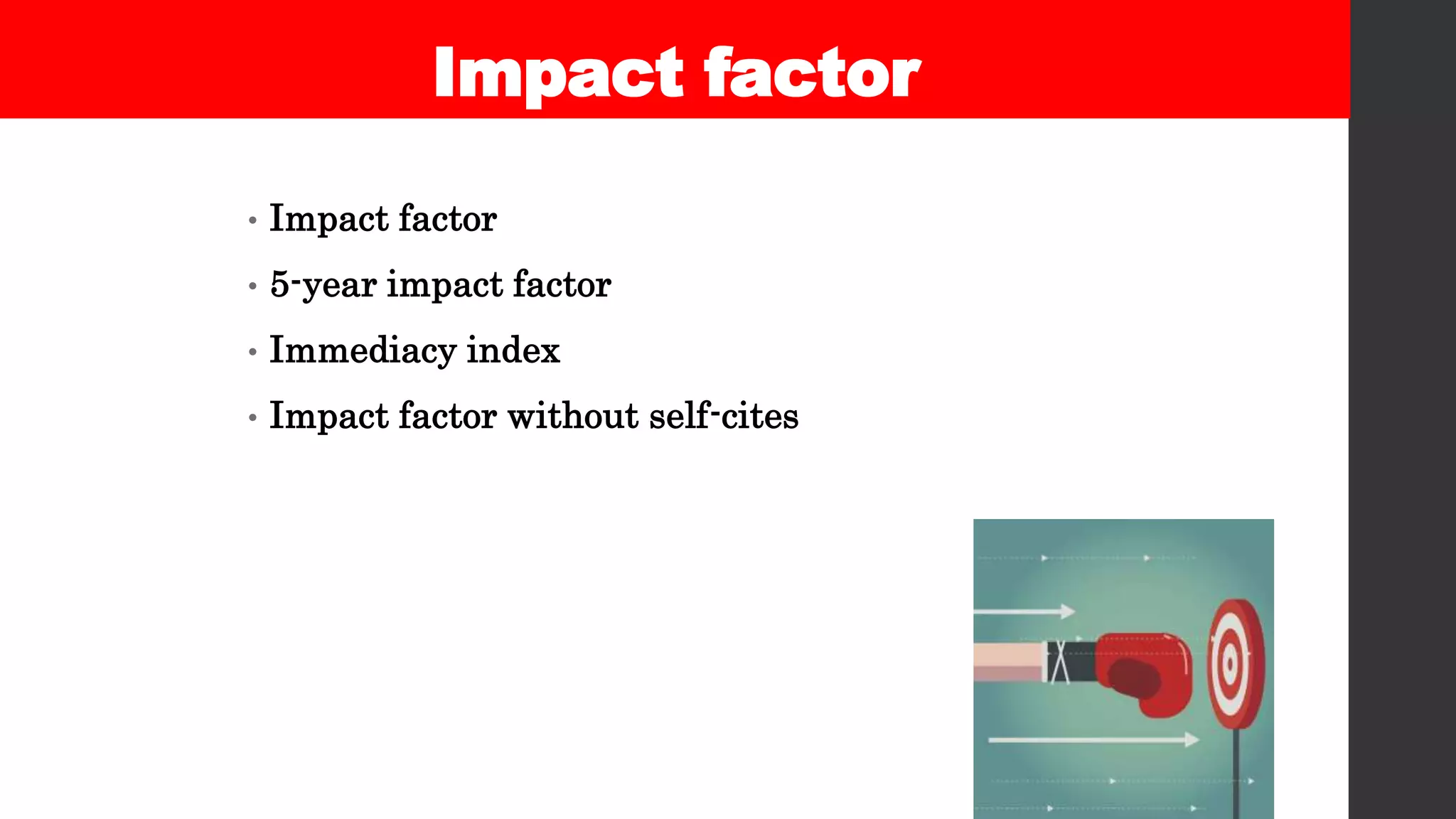 Impact factor
• Impact factor
• 5-year impact factor
• Immediacy index
• Impact factor without self-cites
 