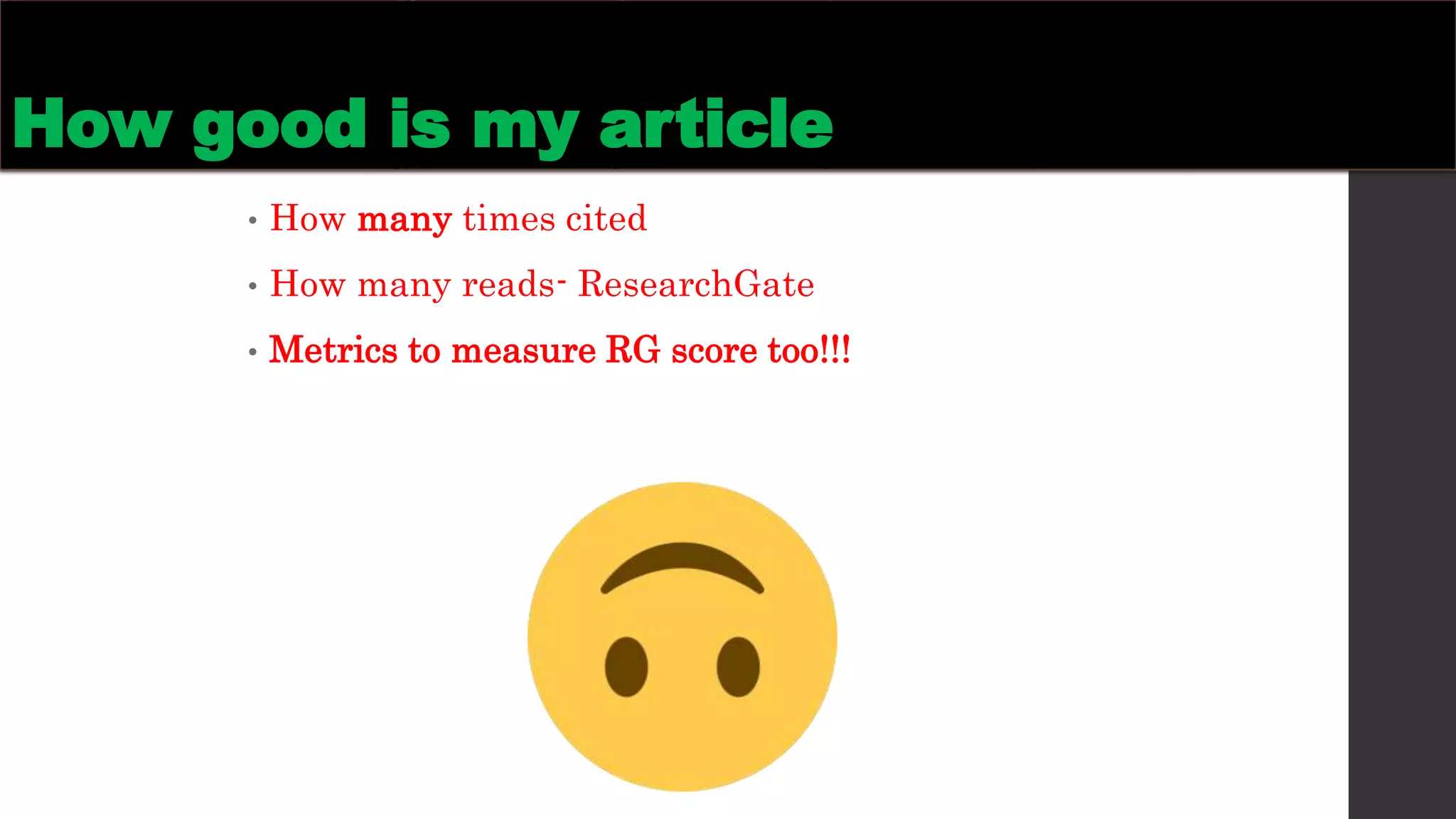 How good is my article
• How many times cited
• How many reads- ResearchGate
• Metrics to measure RG score too!!!
 