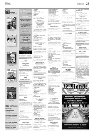 250123
Jeudi 1er
mars 2012 carnet
<
AU CARNET DU «MONDE»
Naissance
Georges,
est né le 24 février 2012.
Matthieu LAEMLÉ
et
Léa HISCHMANN
197, rue du faubourg Saint-Denis,
75010 Paris.
Anniversaire de naissance
Dix-huit ans après avoir annoncé
ta venue au Monde,
merci d’être devenu qui tu es.
Bon anniversaire, mon cher
Antoine.
Papa, Maman, Simon et Victor.
Décès
Pierre et Céline Chiandusso-Cros,
ses parents,
Ilana et Octave,
sa sœur et son frère,
Jean-Louis et Elisabeth Cros,
Alain et Christèle falque,
ses grands-parents,
Mme
Tagliante-Saracino,
Mme
Odin,
ses arrière-grands-mères
Et toute sa famille,
ont l’immense douleur de faire part
du décès de leur petit chou,
Hector,
le 26 février 2012,
à l’âge de dix-neuf mois.
La cérémonie religieuse sera
célébrée le vendredi 2 mars, à 15 heures,
en l’église Saint-Pierre-de-Montrouge,
place d’Alésia, à Paris 14e
, suivie
de l’inhumation à 16 h 15, au cimetière
du Montparnasse.
Cet avis tient lieu de faire-part.
1, rue du Lunain,
75014 Paris.
Claude Samuel,
président,
Les membres
du conseil d’administration
Et les collaborateurs d’Acda,
ont la tristesse d’annoncer la disparition
de
Maurice ANDRÉ
et s’associent à la douleur de sa famille.
Prestigieux virtuose, il aura été, depuis
1979, l’âme du Concours international
de trompette qui porte son nom.
(Le Monde du 29 février.)
Joëlle Boué,
son épouse,
françois et Claire,
ses enfants,
Cécile, Pierre, Gilles et Pauline,
ses petits-enfants,
Madeleine,
sa sœur,
ont le chagrin de faire part du décès,
survenu le 27 février 2012,
à l’âge de quatre-vingt-sept ans de
André BOUÉ,
officier de la Légion d’honneur,
professeur émérite de microbiologie,
médaille d’argent du CNRS,
directeur d’unité INSERM
de biologie fœtale,
ancien membre
du Comité national d’éthique
et du Conseil de prévention
et de lutte contre le dopage.
Une cérémonie aura lieu le vendredi
2 mars, à 15 h 30, au crématorium
du cimetière du Père-Lachaise, 71 rue
des Rondeaux, Paris 20e
.
André Caulier,
son époux,
Chantal, Michel, Philippe, françois,
ses enfants,
Sylvie, Catherine, Bruno,
leurs conjoints,
Matthieu, Vincent, Sophie, Clémentine,
Jasmine, Axel, fatou, Léonor,
ses petits-enfants,
ont la douleur de faire part du décès de
Mme
Thérèse CAULIER,
née FAYET,
survenu le 26 février 2012.
La cérémonie religieuse aura lieu
le vendredi 2 mars, à 10 heures, en l’église
Saint-Etienne de Rennes, (Ille-et-Vilaine).
Un dernier hommage lui sera rendu
au crématorium de Montfort-sur-Meu,
à 12 heures.
Marie-Jeanne Coeuillet,
son épouse,
Leurs enfants, petits-enfants
et arrière-petits-enfants,
ont la profonde tristesse de faire part
de la mort le 25 février 2012,
dans sa quatre-vingt-quatorzième année de
Robert COEUILLET,
ingénieur civil des mines P 37,
directeur général des H.B.L
de 1974 à 1980.
La cérémonie religieuse aura lieu le
vendredi 2 mars, à 14 h 30, en la chapelle
Sainte-Bernadette, 4, rue d’Auteuil,
Paris 16e
.
94, quai Louis Blériot,
75016 Paris.
Le conseil d’administration du Syndicat
national des médecins biologistes
a la tristesse de faire part du décès de
Mme
Marcelle-Claude COHEN,
née GIROS,
épouse du docteur Claude Cohen,
président du Syndicat national
des médecins biologistes.
Le conseil d’administration adresse
au docteur Claude Cohen et à toute
sa famille ses sincères condoléances.
Jacques Damour,
son époux,
Dominique et Pierre Desché,
Martine et Antoine Cachin,
Agnès et Luc Grellet,
Rowina Damour,
ses enfants,
Agathe, Julien, Valentine, Maxime,
Antoine, Elise,
ses petits-enfants et leurs conjoints,
Tiana,
son arrière-petite-fille,
ont la peine de faire part du décès de
Simone DAMOUR
née LUIGI,
survenu le 27 février 2012,
à l’âge de quatre-vingt-six ans.
Les obsèques auront lieu au
crématorium du cimetière du Père-
Lachaise, le vendredi 2 mars, à 14 h 45.
Mme
Simone Delarozière,
son épouse,
Odile et Jean-Pierre Bouillin,
Suzanne Delarozière (†),
Jeanne et Philippe Laurent,
Brigitte Delarozière,
ses enfants,
Ses petits-enfants
et arrière-petits-enfants,
ont la tristesse de faire part du décès de
Roger DELAROZIÈRE,
administrateur de la france d’Outremer
ENfOM 1940,
officier de la Légion d’honneur,
commandeur
dans l’ordre des Arts et des Lettres,
survenu le 26 février 2012.
Les obsèques seront célébrées
vendredi 2 mars, à 15 heures, en l’église
de Salindres (Gard).
Elles seront suivies de l’inhumation
dans le caveau de famille.
Jacqueline et Claude Leonard,
Pascale et Xavier Deau,
Christian et Marie-Claude feltz,
françois et Annick feltz,
Olivier et Brigitte feltz,
Catherine et Jean Dazy,
Marie-Noëlle et Laurent Grassin,
Sylvie et Luc Daub,
ses frères, sœurs, beaux-frères et belles-
sœurs,
Ses quarante neveux et nièces,
Ses filleuls et filleules,
Les familles feltz, Husson, fellmann,
Delfourd, Baillet, Vignon et Samson
ont l’immense tristesse de faire part
du décès de
M. Jean-Loup FELTZ,
survenu brusquement le 25 février 2012,
dans sa soixante-quatrième année.
La musique était sa passion, sa famille
était sa joie, le devenir des autres
était au cœur de sa vie.
Le Seigneur l’a accueilli dans Sa
Plénitude.
La cérémonie religieuse aura lieu
le vendredi 2 mars, à 10 h 30, en l’église
Saint-Roch, 296, rue Saint-Honoré,
à Paris 1er
.
L’inhumation se déroulera au cimetière
Saint-Michel d’Epinal (Vosges), le samedi
3 mars, précédée d’une célébration
en l’église Notre-Dame-au-Cierge,
à 14 h 30.
Michèle Roly,
son épouse,
Kamel, Sonia, Samy et Neïl,
ses enfants,
Dora Bouchoucha, Philippe Biane, Effie
Pasagiannis, Yosr Abid,
ses belles-filles et beau-fils,
Kenza, Malèke, Célia, Erwin et Salif,
ses petits-enfants,
françoise Caron,
sa belle-sœur,
Ses enfants, petits-enfants et arrière-
petits-enfants,
Les familles Devoldère, fourati,
Gargouri, Kamoun, Loridon, Roly
et Vanoverbergue,
Ses amis,
ont la profonde tristesse de faire part
du décès du
professeur
Mohamed FOURATI,
membre associé étranger
de l’Académie française de chirurgie,
pionnier de la chirurgie cardiovasculaire
et père de la transplantation cardiaque
en Tunisie.
survenu à Tunis, le dimanche 26 février
2012, à l’âge de quatre-vingts ans.
famille fourati,
Immeuble Thalassa,
Rue du Lac Neufchatel,
1053 Les Berges du Lac,
Tunis.
Marie Guéguen,
son épouse,
Alain Gourmelon et Joëlle Toulon,
Yves Gourmelon et frédérique Morel,
ses enfants,
Yannig Gourmelon
et Julie Burguburu,
Maël Gourmelon,
ses petits-enfants,
Emile et Elise Gourmelon,
ses arrière-petits-enfants
Et toute la famille,
ont la tristesse de faire part du décès de
Hervé GOURMELON,
ENA 1951,
conservateur des Hypothèques
honoraire,
officier de la Légion d’honneur,
officier dans l’ordre national du Mérite,
survenu à Paris, le 24 février 2012,
dans sa quatre-vingt-douzième année.
La cérémonie religieuse sera célébrée
le jeudi 1er
mars, à 11 heures, en l’église
du Saint-Esprit, 186, avenue Daumesnil,
Paris 12e
.
L’inhumation aura lieu le vendredi
2 mars, à 14 h 30, au cimetière de
Quimerc’h (finistère).
Cet avis tient lieu de faire-part.
Nous avons l’immense chagrin de faire
part du décès de
Albert GUIHÉNEUF,
Pélerin du Lion,
survenu le dimanche 26 février 2012,
à Pau, à l’âge de soixante-dix-sept ans.
16, rue des Genets,
64350 Lembeye.
pf.larreche@orange.fr
Gwyneth Lasry,
son épouse,
Ses enfants,
Ses petits-enfants
Et toute sa famille,
ont la tristesse de faire part du décès du
docteur Henri LASRY,
pédiatre,
survenu à Paris, le 27 février 2012,
dans sa quatre-vingt-septième année.
L’inhumation aura lieu le vendredi
2 mars, à 11 heures, au cimetière parisien
de Bagneux.
Ni fleurs ni couronnes.
Cet avis tient lieu de faire-part.
Laurence LOUPPE,
critique et historienne de la danse,
décédée le 5 février 2012, a été inhumée
comme elle le souhaitait, au cimetière
du Prat de Cassaniouze (Cantal),
dans l’intimité.
De la part de
Philippe Hordoir-du Vignal,
son mari,
Robinson Hordoir,
son fils,
Valérie Letellier et Léontine
Et des familles Louppe et Hordoir.
Un hommage lui sera rendu le 5 avril
au Théâtre national de Chaillot.
Pour y assister, merci d’envoyer
un message à :
hommage.laurencelouppe@gmail.co
Philippe Pichat,
son mari,
Julie et Nicolas Beaudouin,
sa fille et son gendre
Henri, Benoît,
ses fils,
Ses petits-enfants
Ainsi que l’équipe soignante
ont la tristesse de faire part du décès de
Odile PICHAT
née THERET,
chevalier de la Légion d’honneur,
chevalier dans l’ordre national du Mérite,
survenu en son domicile,
le 25 février 2012.
La messe d’obsèques, sera célébrée
le vendredi 2 mars, à 10 h 30, en l’église
Saint-Paul, Paris 4e
.
C’est avec une très grande tristesse
que Hachette Livre
a appris le décès de
Charlotte RUFFAULT,
directrice
du département jeunesse roman
de 2002 à 2012,
survenu le 22 février 2012, à Paris.
Nous garderons d’elle le souvenir
d’une éditrice généreuse, passionnée
et combative jusqu’au bout.
Hachette Livre s’associe à la douleur
de sa famille.
Le conseil d’administration
Et le personnel
d’ARVALIS-Institut du végétal,
ont la tristesse de faire part du décès de
M. Gilles THEVENET,
ancien directeur scientifique de l’Institut,
agronome reconnu,
membre de l’Académie d’agriculture.
Il a contribué au rayonnement de
l’agronomie par son expertise scientifique
et ses valeurs humaines.
Nous nous associons à la peine
de sa famille et de ses proches.
Souvenirs
In memoriam.
Marion CHALIER,
23 février 1951-1er
mars 2008.
Emile S. COHEN
est mort il y a vingt-cinq ans.
Son souvenir nous accompagne.
Communication diverse
Institut Elie Wiesel, cycles de cours,
5 mars à 17 h 45 (5 séances) « Philosophies
du repentir » Georges Elia Sarfati, 6 mars
à 17 h 45 (5 séances) : « Le devoir de
l’Etude : science et savoir : dans les sources
juives » Liliane Vana, 6 mars à 19 h 15
(5 séances) « figures de la représentation
du juif. (Du peuple de trop à l’Etat de trop :
figures de la représentation d’Israël) »
Jacques Tarnero, 7 mars à 19 h 15
(6 séances) « freud avec Moïse :
l’inconscient monothéiste » Paul-Laurent
Assoun, 15 mars à 19 h 15 (6 séances)
« Le complexe de Caïn : récits bibliques
sur la violence et la destruction » franklin
Rausky, 15 mars à 17 h 45 (6 séances)
« Les juifs d’Algérie, histoire et sociologie
d’une « diaspora méconnue » Joëlle
Allouche Benayoun.
Inscription à l’avance :
119, rue La fayette, Paris 10e
.
Tél. : 01 53 20 52 61.
infos@instituteliewiesel.com (PAf).
 