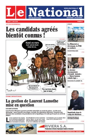 L’ex Premier Ministre Laurent Lamothe attendait un arrêt de quitus - on dit aussi
décharge – pour franchir une étape, cruciale, du calendrier électoral : l’examen des
dossiers des candidats à la présidence de la république. Et voilà qu’il reçoit un arrêt de
débet !
Les candidats agréés
bientôt connus !
!"#$%&'()
&&*"%#&&+,'- #"./)0&1
2223!(#45%0#4!365
7"05%$%(#&8&+-&9:;<=>?)/@"A!%7"(&$B64%5%
&64C5%&D&/!(E5%0#&@)/F%$(#5%(!!(
/E0#0.%(&D&E0.@54A%!%5/&@"A!%7"(
ACTUALITÉ
La gestion de Laurent Lamothe
mise en question
@G<&6>H<I&4JKL:H?>
L
!"#$%&"'%()&*+%&+",+'"-$.(/+'"
+/",%"-$0/+0/*+%1"!,.*0*'/&!/*2"
3#'-"4-!5"+0"!",$0-",)-*,)"!%/&+6
.+0/7"89+16/*/%:!*&+",%".*0*'/;&+"
,+":!"<:!0*2*-!/*$0"+/",+":!"-$$()&!/*$0"
+1/+&0+"3=(-+5>"+0"/!0/"?%+"-$.(/6
!@:+",+'",+0*+&'"(%@:*-'>"09!"(!'"(!'')"
:+"/+'/",+":!"A)&*2*-!/*$0",+'"-$.(/+'"
,+":9*0'/*/%/*$0"($%&":!"()&*$,+"!::!0/""
,9!$B/"CDEC"F",)-+.@&+"CDEG7""
Le dernier
documentaire
d'Arnold Antonin :
H" Simen lanmou
rekolte lapè I"
@G<&FML;JNO&!G;<>HN&*<3
La Minustah se
désengage, la PNH
se renforce
KG<&)>PH:J=&4<I?
» P. 17
» P. 22
»   P. 4
CULTURE
SPORT
» suite page 7
» suite page 10
Inquiétude dans le
camp des Haïtiens
@<:K:?&<>M;>IJJI?&&
KG<&QR<GJ=&A:<=>?
 