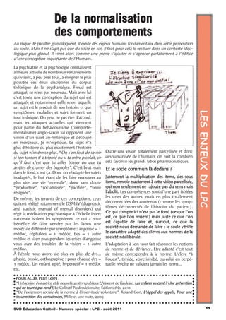 De la normalisation
                          des comportements
Au risque de paraître grandiloquent, il existe des enjeux humains fondamentaux dans cette proposition
du socle. Mais il ne s’agit pas que du socle en soi, il faut pour cela le resituer dans un contexte idéo-
logique plus global. Il vient alors comme une pierre s’ajouter et s’agencer parfaitement à l’édifice
d’une conception inquiétante de l’Humain.

La psychiatrie et la psychologie connaissent
à l’heure actuelle de nombreux remaniements
qui visent, à peu près tous, à éloigner le plus
possible ces deux disciplines du corpus
théorique de la psychanalyse. Freud est
attaqué, ce n’est pas nouveau. Mais avec lui
c’est toute une conception du sujet qui est
attaquée et notamment celle selon laquelle
un sujet est le produit de son histoire et que




                                                                                                                         LES ENJEUX DU LPC
symptômes, maladies et sujet forment un
tout imbriqué. On peut ne pas être d’accord,
mais les attaques actuelles qui viennent
pour partie du behaviourisme (comporte-
mentalisme) anglo-saxon lui opposent une
vision d’un sujet an-historique et découpé
en morceaux. Je m’explique. Le sujet n’a
plus d’histoire ou plus exactement l’histoire
du sujet n’intéresse plus. “On s’en fout de savoir          Outre une vision totalement parcellisée et donc
si ton tonton t’ a tripoté ou si ta mère picolait, ce       déshumanisée de l’humain, on voit là combien
qu’il faut c’est que tu ailles bosser ou que tu             cela favorise les grands labos pharmaceutiques.
arrêtes de cramer des bagnoles”. C’est brut mais            Et le socle commun là dedans ?
dans le fond, c’est ça. Donc on réadapte les sujets
inadaptés, le but étant de les faire recouvrer au           Justement la multiplication des items, des sous
plus vite une vie “normale”, donc sans doute                items, renvoie exactement à cette vision parcellisée,
“productive”, “sociabilisée”, “pacifiée”, “voire            qui non seulement ne rajoute pas du sens mais
résignée”.                                                  l’abolit. Les compétences sont d’une part isolées
De même, les tenants de ces conceptions, ceux               les unes des autres, mais en plus totalement
qui ont rédigé notamment le DSM IV (diagnostic              déconnectées des contenus (comme les symp-
and statistic manual of mental disorders) qui               tômes déconnectés de l’histoire du patient).
régit la médication psychiatrique à l’échelle inter-        Ce qui compte ici n’est pas le fond (ce que l’on
                                                            est, ce que l’on ressent) mais juste ce que l’on
nationale isolent les symptômes, ce qui a pour
                                                            est capable de faire et, surtout, ce que la
bénéfice de faire vendre par les labos une
molécule différente par symptôme : angoisse = 1             société nous demande de faire : le socle vérifie
médoc, céphalées = 1 médoc, tics = 1 autre                  le caractère adapté des élèves aux normes de la
médoc et si en plus pendant les crises d’angoisse           société néolibérale.
vous avez des troubles de la vision = 1 autre               L’adaptation à son tour fait résonner les notions
médoc.                                                      de norme et de déviance. Etre adapté c’est tout
À l’école nous avons de plus en plus de dys…                de même correspondre à la norme. L’élève “à
phasie, praxie, orthographie : pour chaque dys =            l’ouest”, timide, voire inhibé, ou celui en perpé-
1 médoc. Un enfant agité, hyperactif = 1 médoc              tuelle révolte ne validera jamais les items…
etc.

 POUR ALLER PLUS LOIN :
 “L’obsession évaluatrice et la nouvelle gestion publique”, Vincent de Gaulejac, Les enfants au carré ? Une prévention
 qui ne tourne pas rond !, Le Collectif Pasde0deconuite, Éditions érès, 2011
 “De l’extension sociale de la norme à l’inservitude volontaire”, Roland Gori, L’Appel des appels, Pour une
 insurrection des consciences, Mille et une nuits, 2009


SUD Éducation Créteil - Numéro spécial : LPC - août 2011                                                                           11
 