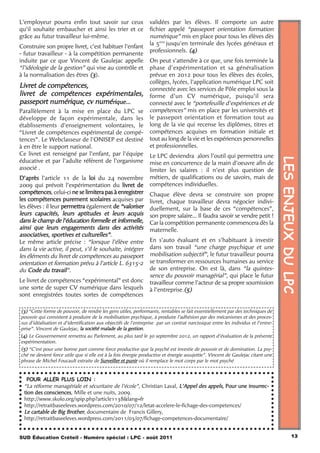 L’employeur pourra enfin tout savoir sur ceux                    validées par les élèves. Il comporte un autre
qu’il souhaite embaucher et ainsi les trier et ce                fichier appelé “passeport orientation formation
grâce au futur travailleur lui-même.                             numérique” mis en place pour tous les élèves dès
                                                                 la 5ème jusqu'en terminale des lycées généraux et
Construire son propre livret, c’est habituer l’enfant
                                                                 professionnels. (4)
- futur travailleur - à la compétition permanente
induite par ce que Vincent de Gaulejac appelle                   On peut s’attendre à ce que, une fois terminée la
“l’idéologie de la gestion” qui vise au contrôle et              phase d’expérimentation et sa généralisation
à la normalisation des êtres (3).                                prévue en 2012 pour tous les élèves des écoles,
                                                                 collèges, lycées, l’application numérique LPC soit
Livret de compétences,                                           connectée avec les services de Pôle emploi sous la
livret de compétences expérimentales,                            forme d’un CV numérique, puisqu’il sera
passeport numérique, cv numérique...                             connecté avec le “portefeuille d’expériences et de
Parallèlement à la mise en place du LPC se                       compétences” mis en place par les universités et
développe de façon expérimentale, dans les                       le passeport orientation et formation tout au
établissements d'enseignement volontaires, le                    long de la vie  qui recense les diplômes, titres et
“Livret de compétences expérimental de compé-                    compétences acquises en formation initiale et
tences”. Le Webclasseur de l'ONISEP est destiné                  tout au long de la vie et les expériences personnelles
à en être le support national.                                   et professionnelles.
Ce livret est renseigné par l’enfant, par l’équipe               Le LPC deviendra alors l’outil qui permettra une




                                                                                                                                  LES ENJEUX DU LPC
éducative et par l’adulte référent de l’organisme                mise en concurrence de la main d’oeuvre afin de
associé  .                                                       limiter les salaires : il n’est plus question de
D’après l’article 11 de la loi du 24 novembre                    métiers, de qualifications ou de savoirs, mais de
2009 qui prévoit l’expérimentation du livret de                  compétences individuelles.
compétences, celui-ci ne se limitera pas à enregistrer           Chaque élève devra se construire son propre
les compétences purement scolaires acquises par                  livret, chaque travailleur devra négocier indivi-
les élèves : il leur permettra également de “valoriser           duellement, sur la base de ces “compétences”,
leurs capacités, leurs aptitudes et leurs acquis                 son propre salaire... Il faudra savoir se vendre petit !
dans le champ de l’éducation formelle et informelle,             Car la compétition permanente commencera dès la
ainsi que leurs engagements dans des activités                   maternelle.
associatives, sportives et culturelles”.
Le même article précise : “lorsque l’élève entre                 En s’auto évaluant et en s’habituant à investir
dans la vie active, il peut, s’il le souhaite, intégrer          dans son travail “une charge psychique et une
les éléments du livret de compétences au passeport               mobilisation subjectif”, le futur travailleur pourra
orientation et formation prévu à l’article L. 6315-2             se transformer en ressources humaines au service
du Code du travail”.                                             de son entreprise. On est là, dans “la quintes-
                                                                 sence du pouvoir managérial”, qui place le futur
Le livret de compétences “expérimental” est donc                 travailleur comme l’acteur de sa propre soumission
une sorte de super CV numérique dans lesquels                    à l’entreprise.(5)
sont enregistrées toutes sortes de compétences

(3) “Cette forme de pouvoir, de rendre les gens utiles, performants, rentables se fait essentiellement par des techniques de
pouvoir qui consistent à produire de la mobilisation psychique, à produire l’adhésion par des mécanismes et des proces-
sus d’idéalisation et d’identification aux objectifs de l’entreprise par un contrat narcissique entre les individus et l’entre-
prise”. Vincent de Gaulejac, la société malade de la gestion.
(4) Le Gouvernement remettra au Parlement, au plus tard le 30 septembre 2012, un rapport d’évaluation de la présente
expérimentation.
(5) “C’est pour une bonne part comme force productive que la psyché est investie de pouvoir et de domination. La psy-
ché ne devient force utile que si elle est à la fois énergie productive et énergie assujettie”. Vincent de Gaulejac citant une
phrase de Michel Foucault extraite de Surveiller et punir où il remplace le mot corps par le mot psyché


   POUR ALLER PLUS LOIN :
  “La réforme managériale et sécuritaire de l’école”, Christian Laval, L’Appel des appels, Pour une insurrec-
  tion des consciences, Mille et une nuits, 2009,
  http://www.skolo.org/spip.php?article1138&lang=fr
  http://retraitbaseeleves.wordpress.com/2010/07/12/letat-accelere-le-fichage-des-competences/
  Le cartable de Big Brother, documentaire de Francis Gillery,
  http://retraitbaseeleves.wordpress.com/2011/03/07/fichage-competences-documentaire/


SUD Éducation Créteil - Numéro spécial : LPC - août 2011                                                                                    13
 