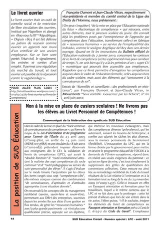 Le livret ouvrier                                                Françoise Dumont et Jean-Claude Vitran, respectivement
                                                              vice-présidente et membre du comité central de la Ligue des
Le livret ouvrier était un outil de                           Droits de l'Homme, nous préviennent :
contrôle social et de restriction
                                                              [On peut s’inquiéter] “de la mise en place par l’Éducation nationale
de libre circulation des ouvriers,
                                                              du futur « électronique de compétences » qui retracera, entre
institué par Napoléon et abrogé                               autres éléments, tout le parcours scolaire du jeune. On connaît
en 1890 sous la IIIème République.                            déjà les problèmes posés par l’omniprésence de l’approche par
«  Depuis 1803 il est fait défense                            compétences dans l’éducation, transformant celle-ci en fabrique
au patron de recevoir comme                                   de « ressources humaines » au service de l’employabilité des
ouvrier un apprenti non muni                                  individus, comme le souligne Angélique del Rey dans son dernier
d’un certificat de son ancien                                 ouvrage. Quand on lit les instructions du Bulletin officiel de
employeur. Sur ce livre sont                                  l’Éducation nationale du 7 janvier 2010, concernant les contours
portés l’état-civil, le signalement,                          de ce livret de compétences (certes expérimental mais pour combien
les entrées et sorties d’un                                   de temps ?), on voit bien qu’il y a là les prémices d’un « super CV
emploi. Il permet une régulation                              » numérique qui pourrait être accessible aux employeurs.
du marché du travail, et tout                                 Rappelons que ce livret permettra d’enregistrer les compétences
ouvrier est passible de la répression                         acquises dans le cadre de l’éducation formelle, celles acquises hors
contre le vagabondage ».                                      du cadre scolaire, mais aussi des éléments qui “concourent à la
                                                              connaissance de soi”.

POUR ALLER PLUS LOIN :                                        Extrait de “Surveillés et surveillants : des professionnels en résis-
http://retraitbaseeleves.wordpress.com/2                      tance”, par Françoise Dumont et Jean-Claude Vitran, in
010/07/23/du-livret-ouvrier-au-livret-de-                     Mouvements “Sous contrôle. Gouverner par les fichiers”, n° 62
competences/                                                   avril-juin 2010

                                Non à la mise en place de casiers scolaires ! Ne livrons pas
                                     les élèves au Livret Personnel de Compétences !
La position de SUD Éducation




                                              Communiqué de la fédération des syndicats SUD Éducation

                               Dans le cadre de la mise en place du “Socle commun    qui intéresse les nouveaux esclavagistes, mais
                               de connaissances et de compétences », qui forme le    des compétences diverses (polyvalence), qui les
                               noyau de la Loi d’orientation et de programme         autorisent, suivant les besoins de l’entreprise, à
                               pour l’avenir de l’École du 23 avril 2005             confier aux salariés les tâches les plus diverses,
                               (n°2005-380), un arrêté du 14 juin 2010               sous la menace permanente du licenciement
                               (MENE1015788A) et une circulaire du 18 juin 2010      (flexibilité). L’instauration du LPC, qui est la
                               (n°2010-087) prétendent imposer désormais             forme choisie par le gouvernement pour mettre
                               aux enseignants dès le CE1 la validation de           en œuvre le programme éducatif de l’OCDE à la
                               livrets de compétences (LPC), qui aurait la           demande de l’Union européenne, répond donc
                               “double fonction” d’ “outil institutionnel attes-     en réalité aux seules exigences du patronat : ce
                               tant la maîtrise des sept compétences du socle        qui est en ligne de mire, c’est tout simplement la
                               commun” et d’ “outil pédagogique au service du        suppression des grilles de qualification des
                               suivi personnalisé des élèves”. Il s’agit d’évaluer   conventions collectives. Cette mesure est ainsi
                               sur le mode binaire l’acquisition par les élèves      liée au remodelage néolibéral du Code du travail
                               des items rangés sous sept “compétences-clés”,        résultant de la Loi relative à l’orientation et à la
                               elle-mêmes conçues comme des combinaisons             formation tout au long de la vie du 24 novembre
                               “de connaissances, d’aptitudes et d’attitudes         2009 (n°2009-1437). Celle-ci instaure en effet
                               appropriées à une situation donnée”.                  un Passeport orientation et formation pour les
                               On reconnaît là les concepts-clés du management       travailleurs, lequel a le même contenu que le
                               néolibéral (savoirs, savoir-faire et savoir-être),    LPC et ne fait donc que le prolonger : cette loi
                               permettant aux DRH des entreprises, soumises          prévoit d’ailleurs que lors de son entrée dans la
                               depuis les années 80 aux aléas d’une gestion en       vie active, l’élève puisse, “s’il le souhaite, intégrer
                               flux tendus, de gérer les “ressources humaines “      les éléments du livret de compétences au
                               avec la plus grande parcimonie : ce n’est plus une    Passeport orientation et formation prévu à l’article
                               qualification précise, appuyée sur un diplôme,        L. 6125-2 du Code du travail”. L’employeur

14                                                                     SUD Éducation Créteil - Numéro spécial : LPC - août 2011
 