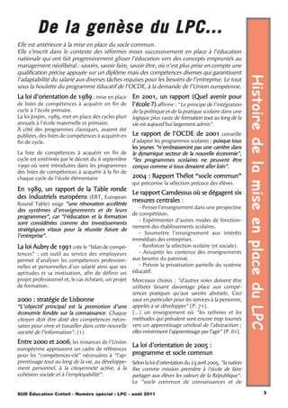 De la genèse du LPC...
Elle est antérieure à la mise en place du socle commun.
Elle s’inscrit dans le contexte des réformes mises successivement en place à l’éducation
nationale qui ont fait progressivement glisser l’éducation vers des concepts empruntés au
management néolibéral : savoirs, savoir faire, savoir être, où n’est plus prise en compte une
qualification précise appuyée sur un diplôme mais des compétences diverses qui garantissent




                                                                                                                Histoire de la mise en place du LPC
l’adaptabilité du salarié aux diverses tâches requises pour les besoins de l’entreprise. Le tout
sous la houlette du programme éducatif de l’OCDE, à la demande de l’Union européenne.
La loi d’orientation de 1989 : mise en place En 2001, un rapport (Quel avenir pour
de listes de compétences à acquérir en fin de l'école ?) affirme : "Le principe de l'intégration
cycle à l’école primaire.                             de la politique et de la pratique scolaire dans une
La loi Jospin, 1989, met en place des cycles pluri    logique plus vaste de formation tout au long de la
annuels à l'école maternelle et primaire.             vie est aujourd'hui largement admis".
À côté des programmes classiques, avaient été
publiées, des listes de compétences à acquérir en     Le rapport de l'OCDE de 2001 conseille
fin de cycle.                                         d'adapter les programmes scolaires : puisque tous
                                                      les jeunes "n'embrasseront pas une carrière dans
La liste de compétences à acquérir en fin de          le dynamique secteur de la nouvelle économie",
cycle est entérinée par le décret du 6 septembre      "les programmes scolaires ne peuvent être
1990 où sont introduites dans les programmes          conçus comme si tous devaient aller loin".
des listes de compétences à acquérir à la fin de
chaque cycle de l'école élémentaire                   2004 : Rapport Thélot “socle commun”
                                                      qui préconise la sélection précoce des élèves.
En 1989, un rapport de la Table ronde
                                         Le rapport Camdessus où se dégagent six
des industriels européens (ERT, European
                                         mesures centrales :
Round Table) exige "une rénovation accélérée
                                                         - Penser l’enseignement dans une perspective
des systèmes d'enseignements et de leurs
                                                      de compétition.
programmes", car "l'éducation et la formation
                                                         - Expérimenter d’autres modes de fonction-
sont considérées comme des investissements
                                                      nement des établissements scolaires.
stratégiques vitaux pour la réussite future de
                                                         - Soumettre l’enseignement aux intérêts
l'entreprise".
                                                      immédiats des entreprises.
La loi Aubry de 1991 crée le "bilan de compé-            - Renforcer la sélection scolaire (et sociale).
tences" : cet outil au service des employeurs            - Assujettir les contenus des enseignements
permet d'analyser les compétences profession-         aux besoins du patronat.
nelles et personnelles d'un salarié ainsi que ses        - Prévoir la privatisation partielle du système
aptitudes et sa motivation, afin de définir un        éducatif.
projet professionnel et, le cas échéant, un projet    Morceaux choisis : "d’autres voies doivent être
de formation.                                         utilisées faisant davantage place aux compé-
                                                      tences pratiques qu’aux savoirs abstraits. Ceci
2000 : stratégie de Lisbonne                          vaut en particulier pour les services à la personne,
“L'objectif principal est la promotion d’une          appelés à se développer" [P. 71].
économie fondée sur la connaissance. Chaque           […] un enseignement où "les rythmes et les
citoyen doit être doté des compétences néces-         méthodes qui prévalent sont encore trop tournés
saires pour vivre et travailler dans cette nouvelle   vers un apprentissage cérébral de l’abstraction ;
société de l’information”. (1)                        elles minimisent l’apprentissage par l’agir" [P. 61].
Entre 2000 et 2006, les instances de l'Union
                                                      La loi d'orientation de 2005 :
européenne approuvent un cadre de références
pour les "compétences-clé" nécessaires à "l'ap-       programme et socle commun
prentissage tout au long de la vie, au développe-     Selon la loi d'orientation du 23 avril 2005, "la nation
ment personnel, à la citoyenneté active, à la         fixe comme mission première à l'école de faire
cohésion sociale et à l'employabilité".               partager aux élèves les valeurs de la République".
                                                      Le "socle commun de connaissances et de

SUD Éducation Créteil - Numéro spécial : LPC - août 2011                                                                                  3
 