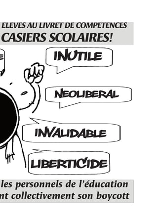 ELEVES AU LIVRET DE COMPETENCES
 CASIERS SCOLAIRES!
E         INUTILE

            NEOLIBERAL

       INVALIDABLE

       LIBERTICIDE
les personnels de l’éducation
nt collectivement son boycott
 