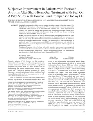 Subjective Improvement in Patients with Psoriatic
Arthritis After Short-Term Oral Treatment with Seal Oil.
A Pilot Study with Double Blind Comparison to Soy Oil
TOR MAGNE MADLAND, TORMOD BJÖRKKJÆR, LINN ANNE BRUNBORG, LIVAR FRÖYLAND,
ARNOLD BERSTAD, and JOHAN G. BRUN

     ABSTRACT. Objective. To investigate effects of short-term oral treatment with seal oil in patients with psoriatic arthritis (PsA).
               Methods. Forty-three patients with polyarticular PsA were randomized to receive oral treatment for
               2 weeks with either seal oil or soy oil in a double blind controlled trial. Clinical and biochemical
               variables were assessed at baseline, after treatment, and 4 weeks post-treatment. Patients were
               allowed to continue nonsteroidal antiinflammatory drugs (NSAID) and disease modifying
               antirheumatic drugs (DMARD) during the study.
               Results. Forty patients completed the study, 20 in each treatment group. Patients in the seal oil group
               reported a significant improvement in global assessment of the disease 4 weeks post- treatment (p <
               0.01), and both groups showed a trend toward improvement in tender joint count, but the differences
               between the groups were not significant. There was a fall in the ratio of n-6 to n-3 fatty acids and in
               arachidonic acid (AA) to eicosapentaenoic acid (EPA) in serum after treatment with seal oil (p <
               0.01). Twenty-one percent of all patients had elevated values of calprotectin in feces suggestive of
               asymptomatic colitis.
               Conclusion. Treatment with seal oil was followed by a modest improvement in patient’s global
               assessment of the disease and a trend towards a decrease in number of tender joints. There was a shift
               in fatty acid composition in serum toward a putative antiinflammatory profile. Oral treatment with
               seal oil may have NSAID-like effects in PsA. (J Rheumatol 2006;33:307–10)

                     Key Indexing Terms:
                     PSORIATIC ARTHRITIS                                            SEAL OIL                           SOY OIL
                     POLYUNSATURATED FATTY ACIDS                                   EICOSANOIDS                   CALPROTECTIN
Psoriatic arthritis (PsA) belongs to the spondylo-                                regard to both inflammation and collateral health4. Short-
arthropathies (SpA), a group of inflammatory diseases with                        term duodenal administration of seal oil to patients with
common clinical and genetic characteristics. A significant                        inflammatory bowel disease (IBD) and related joint pain
proportion of patients with SpA have evidence of gut                              showed beneficial effects on joint pain in 2 recent studies5,6.
inflammation, and this has been suggested to play a patho-                        Fish oil has high amounts of the n-3 polyunsaturated fatty
genetic role1. Calprotectin has been recognized as a proin-                       acids (PUFA) eicosapentaenoic acid (EPA) and docosa-
flammatory protein in arthritis and related conditions2, and                      hexaenoic acid (DHA). These have shown modulatory
increased calprotectin levels in feces may serve as an indi-                      effects on inflammation, mainly antiinflammatory7. On the
cator of intestinal inflammation3.                                                other hand, the n-6 PUFA arachidonic acid (AA) is a pre-
   There is substantial evidence that dietary intake of fish                      cursor of eicosanoids like prostaglandins, leukotrienes, and
oil may have benefits in rheumatoid arthritis (RA), with                          related compounds with proinflammatory effects. The high
From the Sections for Rheumatology and Gastroenterology, Institute of
                                                                                  ratio of n-6 to n-3 fatty acids (FA) of the Western diet leads
Medicine, University of Bergen; the National Institute of Nutrition and           to a high ratio of AA to EPA in blood and tissues, which
Seafood Research (NIFES); and the Department of Rheumatology,                     could promote arthritis by facilitating the production of
Haukeland University Hospital, Bergen, Norway.
                                                                                  proinflammatory eicosanoids8. Of the n-3 PUFA, only EPA,
Supported by grants from The Foundation of Astri and Edvard Riisøen.
Rieber Skinn A/S supplied free samples of seal oil.                               docosapentaenoic acid (DPA), and DHA are marine, i.e.,
T.M. Madland, MD; J.G. Brun, MD, PhD, Associate Professor, Section for            naturally found in seafood and seafood products. Intake of
Rheumatology, Institute of Medicine, University of Bergen and                     marine n-3 supplements may result in a decreased produc-
Department of Rheumatology, Haukeland University Hospital;                        tion of AA-derived eicosanoids through several mecha-
T. Björkkjær, MSc, NIFES and Department of Biomedicine, University of
Bergen; L.A. Brunborg, MSc; L. Fröyland, PhD, Professor, NIFES;                   nisms, including decreased availability of AA, competition
A. Berstad, MD, PhD, Professor, Institute of Medicine, Section for                for cyclooxygenase (COX) and lipooxygenase (LOX), and
Gastroenterology, University of Bergen.
                                                                                  decreased expression of COX-2 and 5-LOX9. Fish oil and
Address reprint requests to Dr. T.M. Madland, Section for Rheumatology,
Haukeland University Hospital, N-5021 Bergen, Norway.
                                                                                  seal oil have approximately the same total amount of n-3
E-mail: tor.madland@helse-bergen.no                                               PUFA, but seal oil has more DPA than fish oil. Although
Accepted for publication September 19, 2005.                                      there is slightly less EPA and DHA in seal oil than in fish oil,


Madland, et al: Seal oil in PsA                                                                                                               307
 