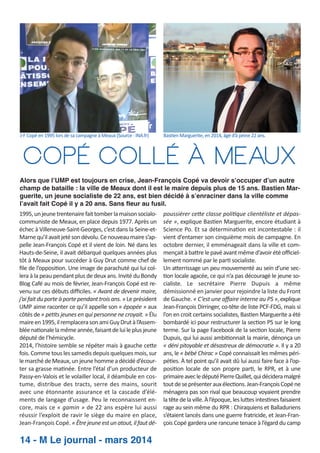 J­F Copé en 1995 lors de sa campagne à Meaux (Source : INA.fr)

Bas en Marguerite, en 2014, âgé d’à peine 22 ans.

copé collé À meaux
Alors que l’UMP est toujours en crise, Jean-François Copé va devoir s’occuper d’un autre
champ de bataille : la ville de Meaux dont il est le maire depuis plus de 15 ans. Bastien Marguerite, un jeune socialiste de 22 ans, est bien décidé à s’enraciner dans la ville comme
l’avait fait Copé il y a 20 ans. Sans fleur au fusil.
1995, un jeune trentenaire fait tomber la maison socialo­
communiste de Meaux, en place depuis 1977. Après un
échec à Villeneuve­Saint­Georges, c’est dans la Seine­et­
Marne qu’il avait jeté son dévolu. Ce nouveau maire s’ap­
pelle Jean­François Copé et il vient de loin. Né dans les
Hauts­de­Seine, il avait débarqué quelques années plus
tôt à Meaux pour succéder à Guy Drut comme chef de
ﬁle de l’opposi on. Une image de parachuté qui lui col­
lera à la peau pendant plus de deux ans. Invité du Bondy
Blog Café au mois de février, Jean­François Copé est re­
venu sur ces débuts diﬃciles. « Avant de devenir maire,
j’ai fait du porte à porte pendant trois ans. » Le président
UMP aime raconter ce qu’il appelle son « épopée » aux
côtés de « pe ts jeunes en qui personne ne croyait. » Élu
maire en 1995, il remplacera son ami Guy Drut à l’Assem­
blée na onale la même année, faisant de lui le plus jeune
député de l’hémicycle.
2014, l’histoire semble se répéter mais à gauche ce e
fois. Comme tous les samedis depuis quelques mois, sur
le marché de Meaux, un jeune homme a décidé d’écour­
ter sa grasse ma née. Entre l’étal d’un producteur de
Passy­en­Valois et le volailler local, il déambule en cos­
tume, distribue des tracts, serre des mains, sourit
avec une étonnante assurance et la cascade d’élé­
ments de langage d’usage. Peu le reconnaissent en­
core, mais ce « gamin » de 22 ans espère lui aussi
réussir l’exploit de ravir le siège du maire en place,
Jean­François Copé. « Être jeune est un atout, il faut dé­

14 - M Le journal - mars 2014

poussiérer ce e classe poli que clientéliste et dépas­
sée », explique Bas en Marguerite, encore étudiant à
Science Po. Et sa détermina on est incontestable : il
vient d’entamer son cinquième mois de campagne. En
octobre dernier, il emménageait dans la ville et com­
mençait à ba re le pavé avant même d’avoir été oﬃciel­
lement nommé par le par socialiste.
Un a errissage un peu mouvementé au sein d’une sec­
on locale agacée, ce qui n’a pas découragé le jeune so­
cialiste. Le secrétaire Pierre Dupuis a même
démissionné en janvier pour rejoindre la liste du Front
de Gauche. « C’est une aﬀaire interne au PS », explique
Jean­François Dirringer, co­tête de liste PCF­FDG, mais si
l’on en croit certains socialistes, Bas en Marguerite a été
bombardé ici pour restructurer la sec on PS sur le long
terme. Sur la page Facebook de la sec on locale, Pierre
Dupuis, qui lui aussi ambi onnait la mairie, dénonça un
« déni pitoyable et désastreux de démocra e ». Il y a 20
ans, le « bébé Chirac » Copé connaissait les mêmes péri­
pé es. À tel point qu’il avait dû lui aussi faire face à l’op­
posi on locale de son propre par , le RPR, et à une
primaire avec le député Pierre Quillet, qui décidera malgré
tout de se présenter aux élec ons. Jean­François Copé ne
ménagera pas son rival que beaucoup voyaient prendre
la tête de la ville. À l’époque, les lu es intes nes faisaient
rage au sein même du RPR : Chiraquiens et Balladuriens
s’étaient lancés dans une guerre fratricide, et Jean­Fran­
çois Copé gardera une rancune tenace à l’égard du camp

 