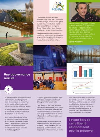 L’urbanisme façonne le « vivre
ensemble ». Les voies sNCF pourraient
nourrir le clivage. Il n’en est rien grâce
à un développement urbain équilibré.
entre Loire et Cher, le Bourg et le
Grand Village offrent deux visages,
mais forment un seul et même territoire.
si les pratiques sociales y sont pour
beaucoup, notre politique volontariste
l’agriculture compte tout autant.

d’Alain Bénard ? La réponse
est simple : j’apprécie son
action et son engagement
pour La Ville-aux-Dames
depuis plusieurs années. C’est
Et on peut compter sur lui. »
Daniel Anselmo

Saint-Pierre-des-Corps

Montlouis-sur-Loire
Larçay
La Ville-aux-Dames

une gouvernance
réaliste

La dette communale par habitant en baisse

Département 37
Saint-Pierre-des-Corps

4

La Ville-aux-Dames

2008

administrative, les changements
socio-économiques nécessitent un
service public solide, moderne et

Le dialogue et la concertation sont
les instruments d’une gouvernance
de simplicité et de sincérité.
Notre gestion budgétaire fait de
La Ville-aux-dames l’une des villes
les plus respectueuses de l’argent
public. L’endettement communal
a baissé sans mettre à mal les
investissements et sans conduire

La bonne gestion des comptes a été
préférée aux dépenses inutiles et
à l’augmentation des impôts.
Cela passe par des choix de raison.
Loin de tout dogmatisme, nous faisons
appel à un prestataire pour l’eau et
l’assainissement car la formule est la
seule qui permette d’avoir un service

2013

Des taux d’impôts locaux stables

Notre action s’inscrit dans une perspective
d’avenir. L’Agenda 21 en est l’une des
facettes. A ce titre, nous avons refusé
la précipitation de ceux qui veulent
tout, et tout de suite, en matière de
durabilité. La Ville-aux-dames se
distingue. elle n’est pas soumise à
un gouvernement ou à un parti.

les familles.
Notre vigilance a même permis de
faire baisser le prix de l’eau (2012 :
3,09 €/m3 / 2013 : 2,93 €/m3, soit 5 %
de baisse), contribuant ainsi à nous
réapproprier cette ressource universelle.

cette liberté
et faisons tout
pour la préserver.

5

 