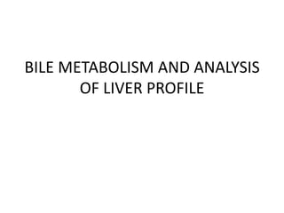 BILE METABOLISM AND ANALYSIS
OF LIVER PROFILE
 