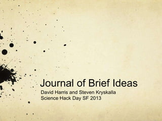 Journal of Brief Ideas
David Harris and Steven Kryskalla
Science Hack Day SF 2013
 
