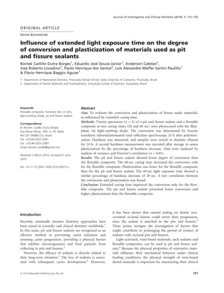 Journal of Investigative and Clinical Dentistry (2010), 1, 151–155



ORIGINAL ARTICLE
Dental Biomaterials


Inﬂuence of extended light exposure time on the degree
of conversion and plasticization of materials used as pit
and ﬁssure sealants
Boniek Castillo Dutra Borges1, Eduardo Jose Souza-Junior1, Anderson Catelan1,
                                          ´        ´
Jose Roberto Lovadino1, Paulo Henrique dos Santos2, Luıs Alexandre Maffei Sartini Paulillo1
   ´                                                   ´
& Flavio Henrique Baggio Aguiar1
     ´
1 Department of Restorative Dentistry, Piracicaba Dental School, State University of Campinas, Piracicaba, Brazil
2 Department of Dental Materials and Prosthodontics, Aracatuba School of Dentistry, Aracatuba, Brazil
                                                          ¸                              ¸




Keywords                                          Abstract
ﬂowable composite, hardness test, in vitro,       Aim: To evaluate the conversion and plasticization of ﬁssure sealer materials,
light-emitting diode, pit and ﬁssure sealant.
                                                  as inﬂuenced by extended curing time.
Correspondence
                                                  Methods: Twenty specimens (n = 5) of a pit and ﬁssure sealant and a ﬂowable
Dr Boniek Castillo Dutra Borges,                  composite at two curing times (20 and 60 sec) were photocured with the Blue-
Rua Minas Novas, 390, cs 18, Natal,               phase 16i light-emitting diode. The conversion was determined by Fourier
RN CEP 59088-725, Brazil.                         transform infrared/attenuated total reﬂection spectroscopy 24 h after polymeri-
Tel: +55-84-3207-2981                             zation. Hardness was measured, and samples were stored in absolute ethanol
Fax: +55-84-3207-2981                             for 24 h. A second hardness measurement was executed after storage to assess
Email: boniek.castillo@gmail.com
                                                  plasticization by the percentage of hardness decrease. Data were analyzed by
Received 5 March 2010; accepted 5 June
                                                  analysis of variance and Pearson’s correlation (a = 0.05).
2010.                                             Results: The pit and ﬁssure sealant showed lower degree of conversion than
                                                  the ﬂowable composite. The 60-sec curing time increased the conversion only
doi: 10.1111/j.2041-1626.2010.00015.x             for the ﬂowable composite. Plasticization was lower for the ﬂowable composite
                                                  than for the pit and ﬁssure sealant. The 60-sec light exposure time showed a
                                                  similar percentage of hardness decrease of 20 sec. A low correlation between
                                                  the conversion and plasticization was found.
                                                  Conclusion: Extended curing time improved the conversion only for the ﬂow-
                                                  able composite. The pit and ﬁssure sealant presented lower conversion and
                                                  higher plasticization than the ﬂowable composite.




                                                                            it has been shown that enamel sealing on dentin non-
Introduction
                                                                            cavitated occlusal lesions could arrest their progression,
Recently, minimally invasive dentistry approaches have                      since the sealant is attached to the pits and ﬁssures.5
been raised in scientiﬁc and clinical dentistry worldwide.1                 These points instigate the investigation of factors that
In this sense, pit and ﬁssure sealants are recognized as an                 might contribute to prolonging the period of contact of
effective method in preventing caries initiation and                        sealants with occlusal pits and ﬁssures.
arresting caries progression, providing a physical barrier                     Light-activated, resin-based materials, such sealants and
that inhibits microorganisms and food particles from                        ﬂowable composites, can be used as pit and ﬁssure seal-
collecting in pits and ﬁssures.2                                            ants.6 Because the physical properties of restorative mate-
   However, the efﬁcacy of sealants is directly related to                  rials inﬂuence their mechanical behavior under clinical
their long-term retention.3 The loss of sealants is associ-                 loading conditions, the physical strength of resin-based
ated with subsequent caries development.4 Moreover,                         dental materials is important for maximizing their clinical


ª 2010 Blackwell Publishing Asia Pty Ltd                                                                                                  151
 