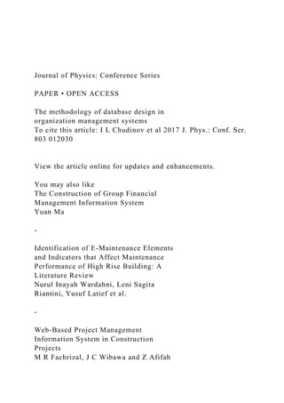 Journal of Physics: Conference Series
PAPER • OPEN ACCESS
The methodology of database design in
organization management systems
To cite this article: I L Chudinov et al 2017 J. Phys.: Conf. Ser.
803 012030
View the article online for updates and enhancements.
You may also like
The Construction of Group Financial
Management Information System
Yuan Ma
-
Identification of E-Maintenance Elements
and Indicators that Affect Maintenance
Performance of High Rise Building: A
Literature Review
Nurul Inayah Wardahni, Leni Sagita
Riantini, Yusuf Latief et al.
-
Web-Based Project Management
Information System in Construction
Projects
M R Fachrizal, J C Wibawa and Z Afifah
 