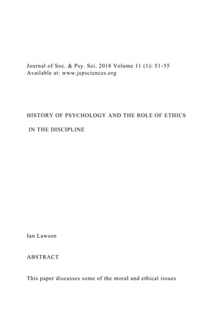 Journal of Soc. & Psy. Sci. 2018 Volume 11 (1): 51-55
Available at: www.jspsciences.org
HISTORY OF PSYCHOLOGY AND THE ROLE OF ETHICS
IN THE DISCIPLINE
Ian Lawson
ABSTRACT
This paper discusses some of the moral and ethical issues
 