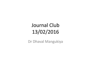 Journal Club
13/02/2016
Dr Dhaval Mangukiya
 