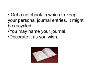 Get a notebook in whichtokeepyour personal journalentries. Itmightberecycled.