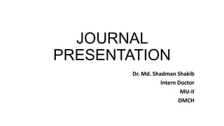 JOURNAL
PRESENTATION
Dr. Md. Shadman Shakib
Intern Doctor
MU-II
DMCH
 