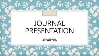 JOURNAL
PRESENTATION
ANUJA DHAKAL
FINAL YEAR , BOVS
 