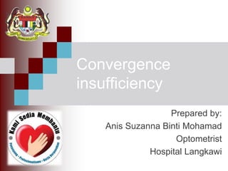 Convergence
insufficiency
Prepared by:
Anis Suzanna Binti Mohamad
Optometrist
Hospital Langkawi
 