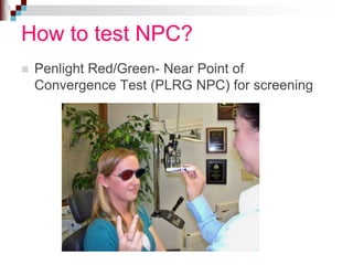 How to test NPC?
 Penlight Red/Green- Near Point of
Convergence Test (PLRG NPC) for screening
 
