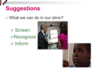 Suggestions
 What we can do in our clinic?
 Screen
Recognize
 Inform
 