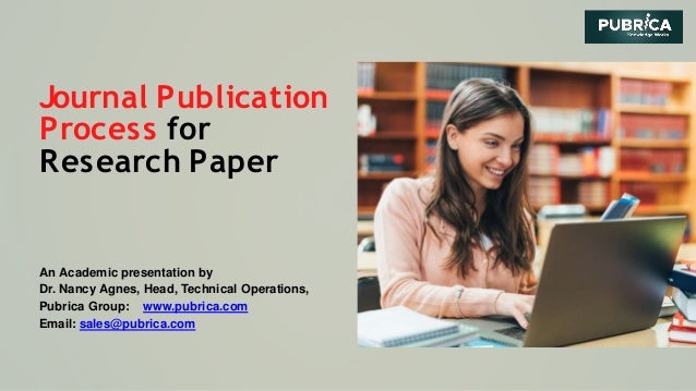 Journal Publication
Process for
Research Paper
An Academic presentation by
Dr. Nancy Agnes, Head, Technical Operations,
Pubrica Group: www.pubrica.com
Email: sales@pubrica.com
 