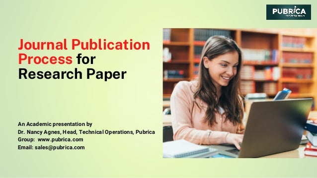 Journal Publication
Process for
Research Paper
An Academic presentation by
Dr. Nancy Agnes, Head, Technical Operations, Pubrica
Group:  www.pubrica.com
Email: sales@pubrica.com
 