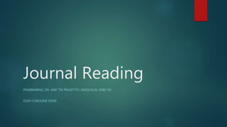 Journal Reading
PEMBIMBING: DR. ARIF TRI PRASETYO, MKED.KLIN, SPBP-RE
OLEH CAROLINE DEWI
 