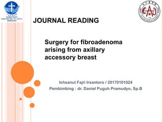 JOURNAL READING
Ichsanul Fajri Irsantoro / 20170101024
Pembimbing : dr. Daniel Puguh Pramudyo, Sp.B
Surgery for fibroadenoma
arising from axillary
accessory breast
 