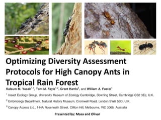 Presented by: Masa and Olivar
Optimizing Diversity Assessment
Protocols for High Canopy Ants in
Tropical Rain Forest
 