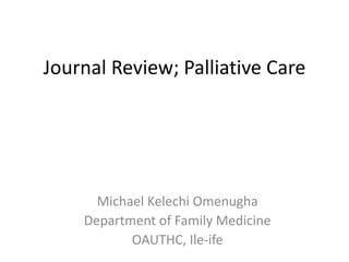 Journal Review; Palliative Care
Michael Kelechi Omenugha
Department of Family Medicine
OAUTHC, Ile-ife
 