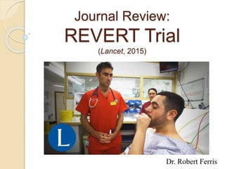 Journal Review:
REVERT Trial
(Lancet, 2015)
Dr. Robert Ferris
 