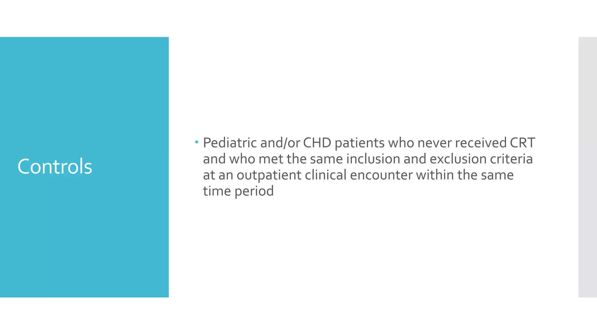 Controls
 Pediatric and/or CHD patients who never received CRT
and who met the same inclusion and exclusion criteria
at an outpatient clinical encounter within the same
time period
 