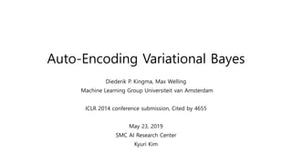 Auto-Encoding Variational Bayes
Diederik P. Kingma, Max Welling
Machine Learning Group Universiteit van Amsterdam
ICLR 2014 conference submission, Cited by 4655
May 23, 2019
SMC AI Research Center
Kyuri Kim
 