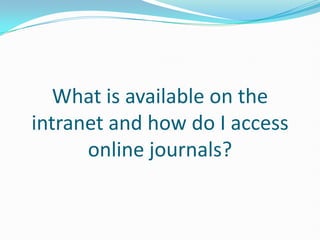 What is available on the intranet and how do I access online journals? 