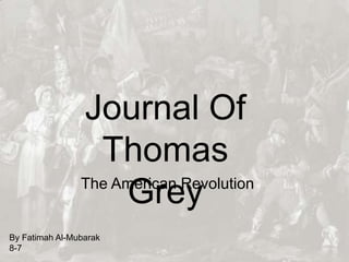 Journal Of
Thomas
GreyThe American Revolution
By Fatimah Al-Mubarak
8-7
 