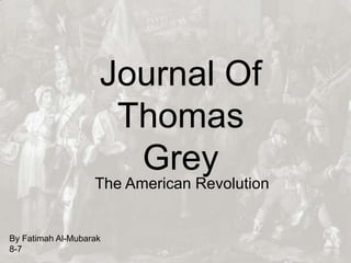 Journal Of
Thomas
Grey
The American Revolution
By Fatimah Al-Mubarak
8-7
 
