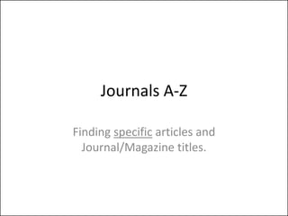 Journals A-Z

Finding specific articles and
  Journal/Magazine titles.
 