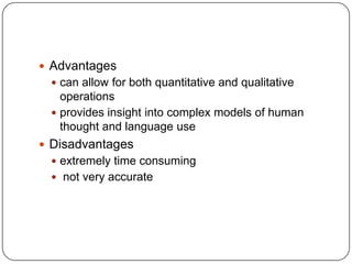  Advantages
  can allow for both quantitative and qualitative
   operations
  provides insight into complex models of human
   thought and language use
 Disadvantages
  extremely time consuming
  not very accurate
 