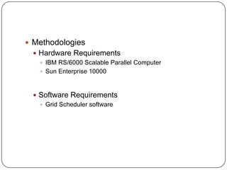  Methodologies
  Hardware Requirements
    IBM RS/6000 Scalable Parallel Computer
    Sun Enterprise 10000



  Software Requirements
    Grid Scheduler software
 