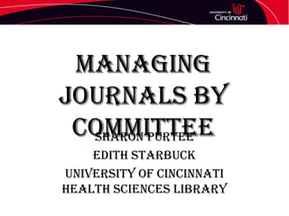 Managing
Journals by
Committee
Sharon Purtee
Edith Starbuck
University of Cincinnati
Health Sciences Library

 
