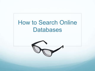How to Search Online
     Databases
 