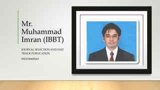 Mr.
Muhammad
Imran (IBBT)
JOURNAL SELECTION AND FAST
TRACK PUBLICATION
0923338405663
 