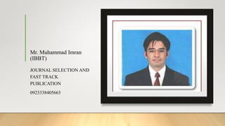 Mr. Muhammad Imran
(IBBT)
JOURNAL SELECTION AND
FAST TRACK
PUBLICATION
0923338405663
 