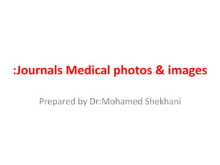 Journals Medical photos & images: Prepared by Dr:Mohamed Shekhani 