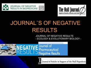 JOURNAL`S OF NEGATIVEJOURNAL`S OF NEGATIVE
RESULTSRESULTS
JOURNAL OF NEGATIVE RESULTS
- ECOLOGY & EVOLUTIONARY BIOLOGY -
 
