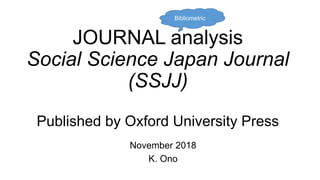 JOURNAL analysis
Social Science Japan Journal
(SSJJ)
Published by Oxford University Press
November 2018
K. Ono
Bibliometric
 